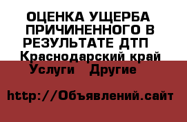 ОЦЕНКА УЩЕРБА, ПРИЧИНЕННОГО В РЕЗУЛЬТАТЕ ДТП - Краснодарский край Услуги » Другие   